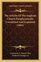 The Articles Of The Anglican Church Paraphrastically Considered And Explained (1865)