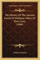 The History Of The Ancient Parish Of Waltham Abbey Or Holy Cross (1888)