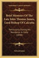 Brief Memoirs Of The Late John Thomas James, Lord Bishop Of Calcutta