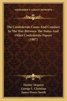 The Confederate Cause And Conduct In The War Between The States And Other Confederate Papers (1907)