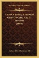 Cairo Of Today; A Practical Guide To Cairo And Its Environs (1898)