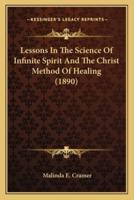 Lessons In The Science Of Infinite Spirit And The Christ Method Of Healing (1890)