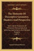 The Elements Of Descriptive Geometry, Shadows And Perspective