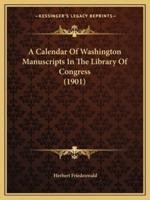 A Calendar Of Washington Manuscripts In The Library Of Congress (1901)