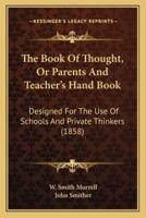 The Book Of Thought, Or Parents And Teacher's Hand Book
