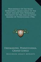 Proceedings Of The Right Worshipful Grand Lodge Of The Most Ancient And Honorable Fraternity Of Free And Accepted Masons Of Pennsylvania (1906)