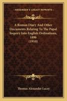 A Roman Diary And Other Documents Relating To The Papal Inquiry Into English Ordinations, 1896 (1910)