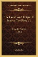 The Court And Reign Of Francis The First V1