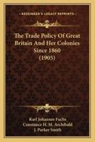 The Trade Policy Of Great Britain And Her Colonies Since 1860 (1905)