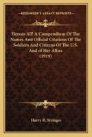 Heroes All! A Compendium Of The Names And Official Citations Of The Soldiers And Citizens Of The U.S. And of Her Allies (1919)