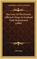 The Case of the Present Afflicted Clergy in Scotland Truly Represented (1690)