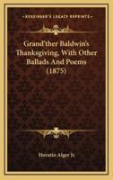 Grand'ther Baldwin's Thanksgiving, With Other Ballads and Poems (1875)