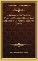 A Discourse on the Rise, Progress, Peculiar Objects, and Importance of Political Economy (1825)