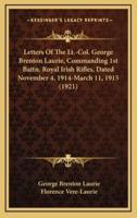 Letters Of The Lt.-Col. George Brenton Laurie, Commanding 1st Battn. Royal Irish Rifles, Dated November 4, 1914-March 11, 1915 (1921)