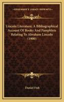Lincoln Literature; A Bibliographical Account of Books and Pamphlets Relating to Abraham Lincoln (1900)