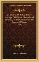 An Analysis of Bishop Butler's Analogy of Religion, Natural and Revealed, to the Constitution and Course of Nature (1850)