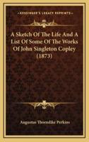 A Sketch Of The Life And A List Of Some Of The Works Of John Singleton Copley (1873)