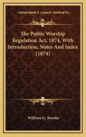 The Public Worship Regulation ACT, 1874, With Introduction, Notes and Index (1874)