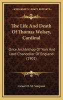 The Life And Death Of Thomas Wolsey, Cardinal