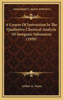 A Course of Instruction in the Qualitative Chemical Analysis of Inorganic Substances (1920)