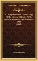 A Charge Delivered to the Clergy of the Diocese of Exeter at the Triennial Visitation June-September, 1842 (1842)