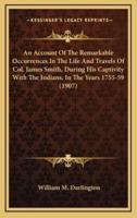 An Account Of The Remarkable Occurrences In The Life And Travels Of Col. James Smith, During His Captivity With The Indians, In The Years 1755-59 (1907)