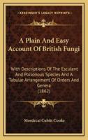 A Plain and Easy Account of British Fungi