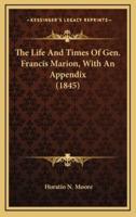 The Life And Times Of Gen. Francis Marion, With An Appendix (1845)
