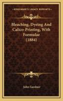 Bleaching, Dyeing and Calico-Printing, With Formulae (1884)