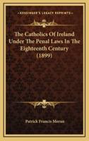 The Catholics of Ireland Under the Penal Laws in the Eighteenth Century (1899)