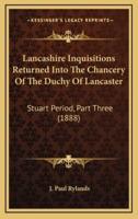 Lancashire Inquisitions Returned Into The Chancery Of The Duchy Of Lancaster