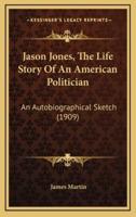 Jason Jones, the Life Story of an American Politician