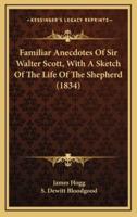 Familiar Anecdotes of Sir Walter Scott, With a Sketch of the Life of the Shepherd (1834)