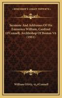 Sermons and Addresses of His Eminence William, Cardinal O'Connell, Archbishop of Boston V6 (1911)