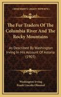 The Fur Traders Of The Columbia River And The Rocky Mountains