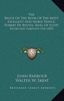 The Bruce Or The Book Of The Most Excellent And Noble Prince, Robert De Broyss, King Of Scots