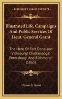 Illustrated Life, Campaigns and Public Services of Lieut. General Grant