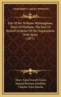 Life Of Mr. William Whittingham, Dean Of Durham; The Earl Of Bristol's Defense Of His Negotiations With Spain (1871)