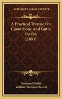 A Practical Treatise on Caoutchouc and Gutta Percha (1883)