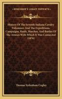 History Of The Seventh Indiana Cavalry Volunteers And The Expeditions, Campaigns, Raids, Marches, And Battles Of The Armies With Which It Was Connected (1876)