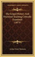 The Gospel History And Doctrinal Teaching Critically Examined (1873)