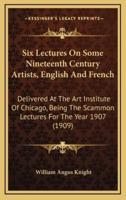 Six Lectures on Some Nineteenth Century Artists, English and French