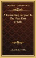 A Consulting Surgeon in the Near East (1920)