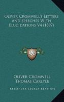 Oliver Cromwell's Letters and Speeches With Elucidations V4 (1897)