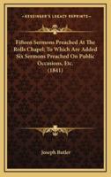 Fifteen Sermons Preached at the Rolls Chapel; To Which Are Added Six Sermons Preached on Public Occasions, Etc. (1841)