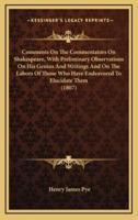 Comments on the Commentators on Shakespeare, With Preliminary Observations on His Genius and Writings and on the Labors of Those Who Have Endeavored to Elucidate Them (1807)