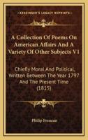 A Collection of Poems on American Affairs and a Variety of Other Subjects V1