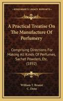 A Practical Treatise On The Manufacture Of Perfumery