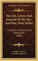 The Life, Letters and Journals of the REV. And Hon. Peter Parker