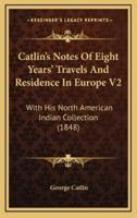 Catlin's Notes Of Eight Years' Travels And Residence In Europe V2